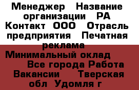 Менеджер › Название организации ­ РА Контакт, ООО › Отрасль предприятия ­ Печатная реклама › Минимальный оклад ­ 20 000 - Все города Работа » Вакансии   . Тверская обл.,Удомля г.
